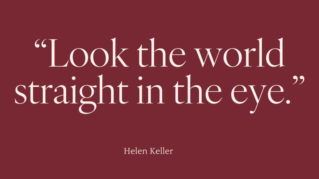 "Look the world straight in the eye." - Helen Keller, one of the strong independent women, mentioned in this blog post.